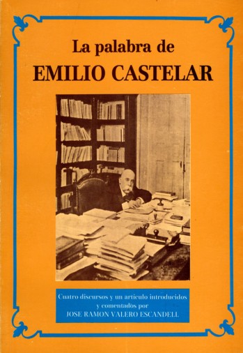 La palabra de Emilio Castelar. Cuatro discursos y un art&iacute;culo introducidos y comentados por Jos&eacute; Ram&oacute;n Valero Escandell